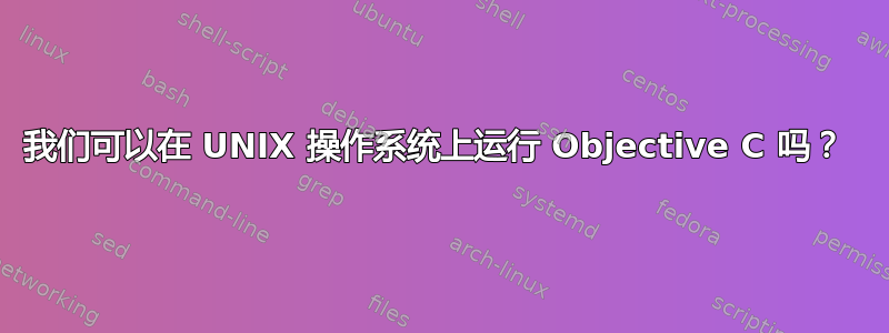 我们可以在 UNIX 操作系统上运行 Objective C 吗？ 