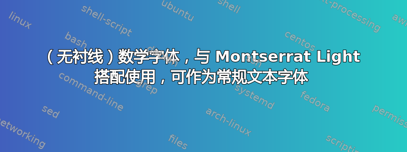 （无衬线）数学字体，与 Montserrat Light 搭配使用，可作为常规文本字体