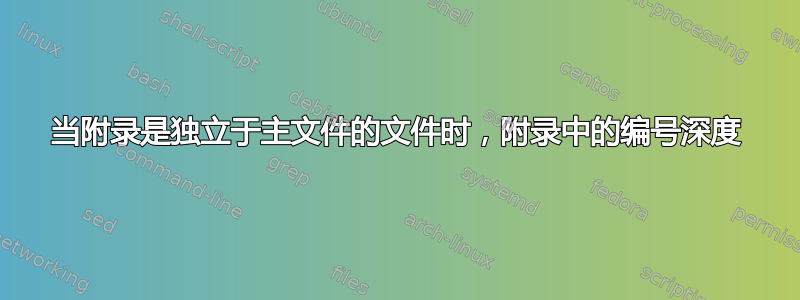 当附录是独立于主文件的文件时，附录中的编号深度