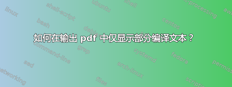 如何在输出 pdf 中仅显示部分编译文本？