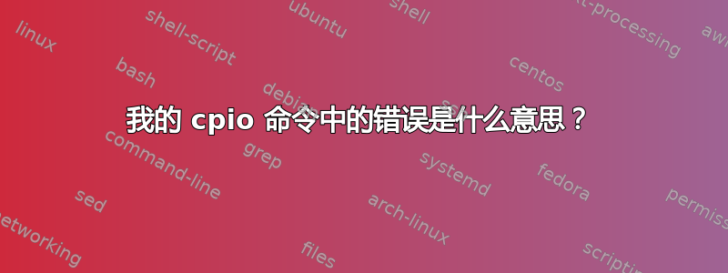 我的 cpio 命令中的错误是什么意思？