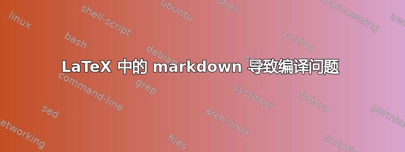 LaTeX 中的 markdown 导致编译问题