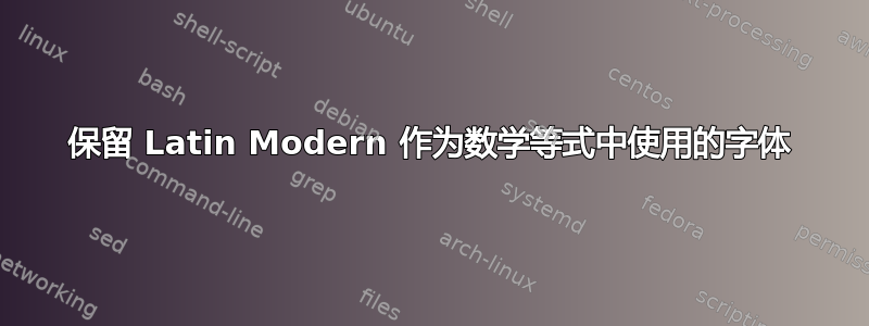 保留 Latin Modern 作为数学等式中使用的字体