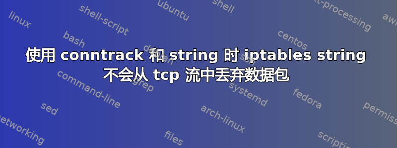 使用 conntrack 和 string 时 iptables string 不会从 tcp 流中丢弃数据包