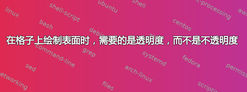 在格子上绘制表面时，需要的是透明度，而不是不透明度