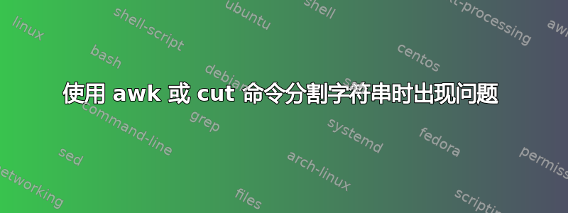 使用 awk 或 cut 命令分割字符串时出现问题