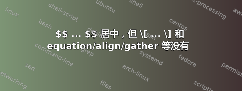 $$ ... $$ 居中，但 \[ ... \] 和 equation/align/gather 等没有 