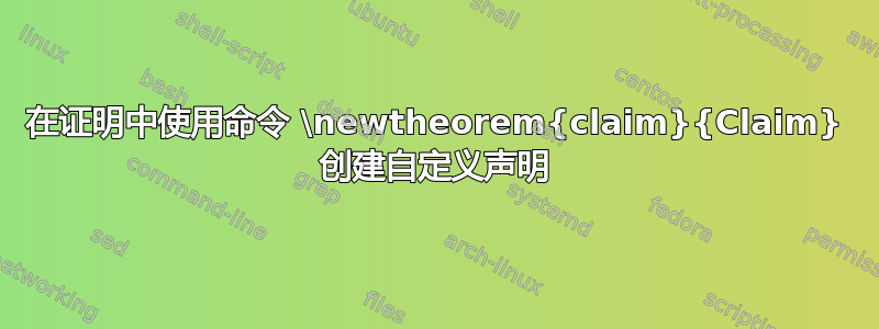 在证明中使用命令 \newtheorem{claim}{Claim} 创建自定义声明