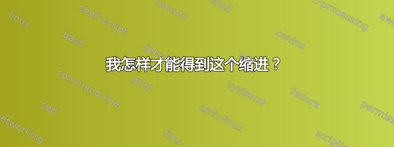 我怎样才能得到这个缩进？