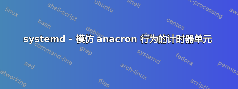 systemd - 模仿 anacron 行为的计时器单元