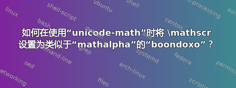 如何在使用“unicode-math”时将 \mathscr 设置为类似于“mathalpha”的“boondoxo”？