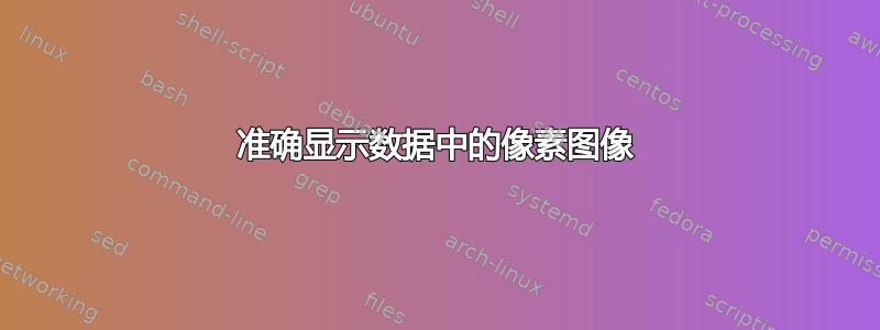 准确显示数据中的像素图像