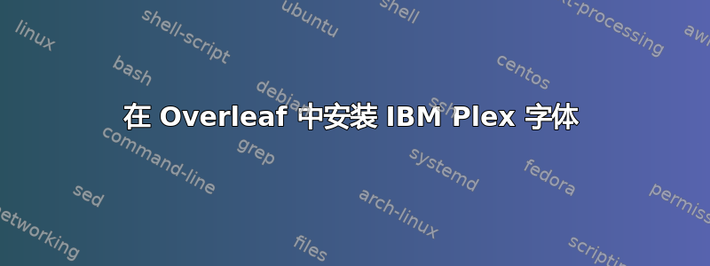 在 Overleaf 中安装 IBM Plex 字体