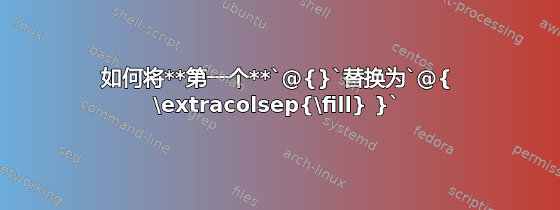 如何将**第一个**`@{}`替换为`@{ \extracolsep{\fill} }`