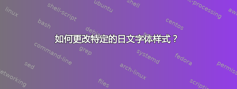 如何更改特定的日文字体样式？