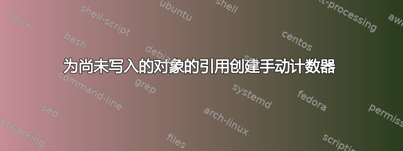 为尚未写入的对象的引用创建手动计数器