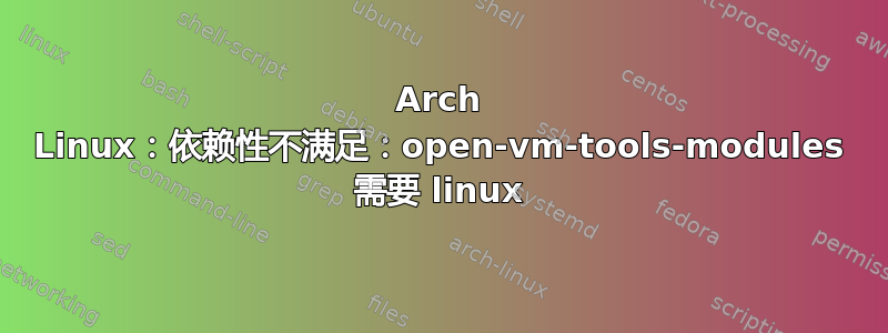 Arch Linux：依赖性不满足：open-vm-tools-modules 需要 linux