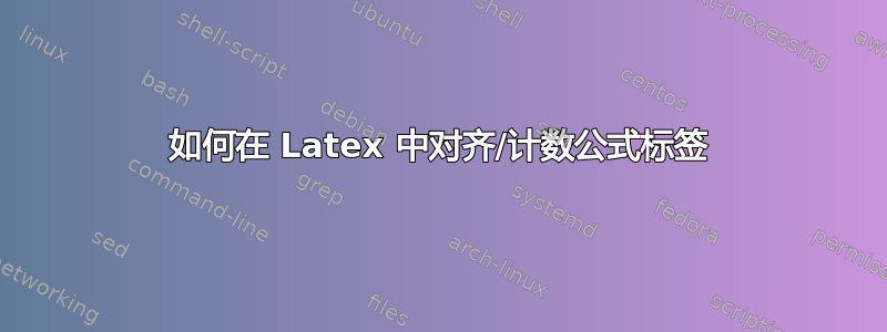 如何在 Latex 中对齐/计数公式标签