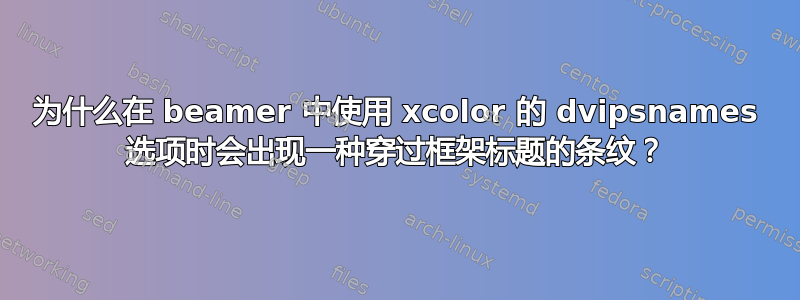 为什么在 beamer 中使用 xcolor 的 dvipsnames 选项时会出现一种穿过框架标题的条纹？