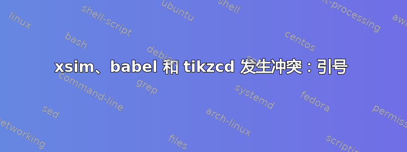 xsim、babel 和 tikzcd 发生冲突：引号