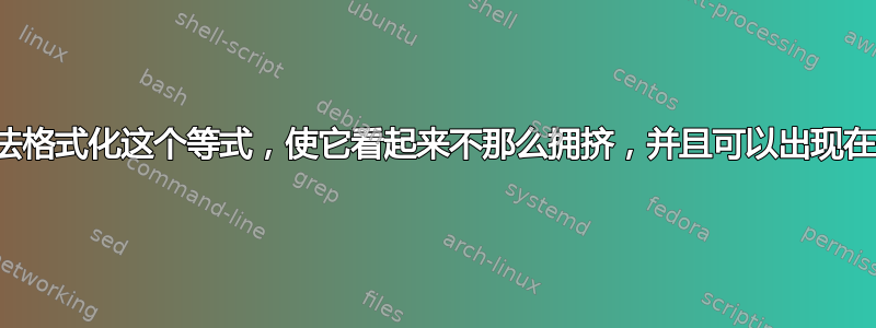 有没有办法格式化这个等式，使它看起来不那么拥挤，并且可以出现在多行中？