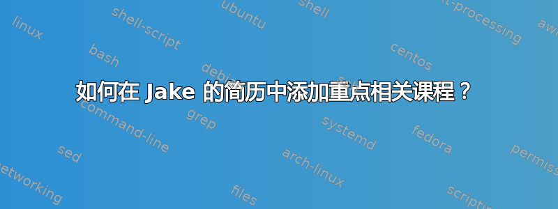 如何在 Jake 的简历中添加重点相关课程？