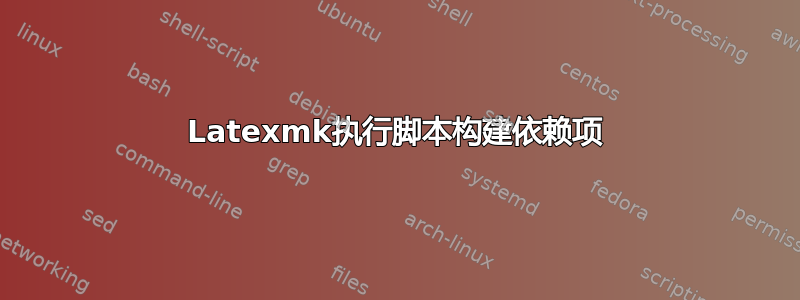 Latexmk执行脚本构建依赖项