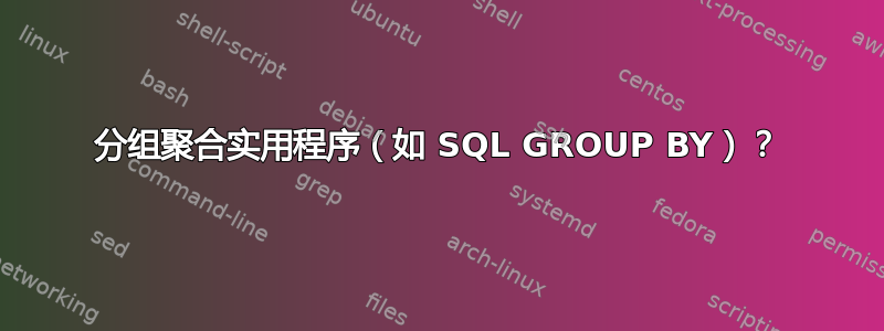 分组聚合实用程序（如 SQL GROUP BY）？