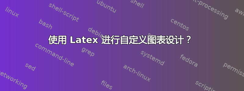 使用 Latex 进行自定义图表设计？