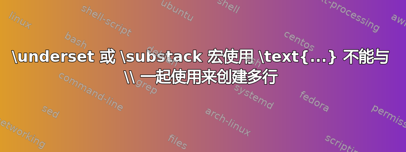 \underset 或 \substack 宏使用 \text{...} 不能与 \\ 一起使用来创建多行