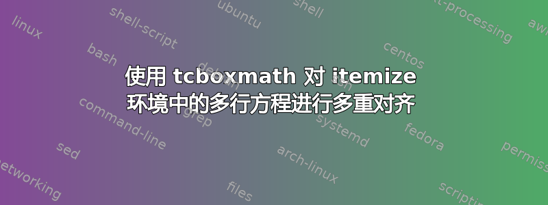 使用 tcboxmath 对 itemize 环境中的多行方程进行多重对齐