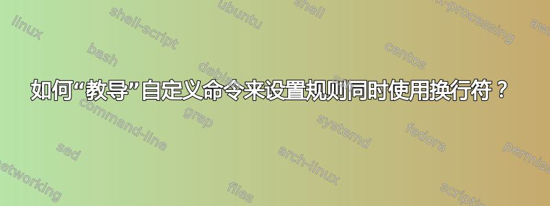 如何“教导”自定义命令来设置规则同时使用换行符？