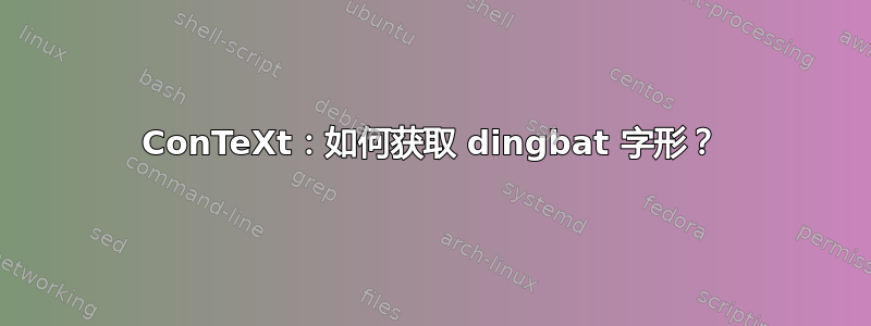 ConTeXt：如何获取 dingbat 字形？