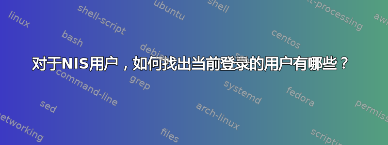 对于NIS用户，如何找出当前登录的用户有哪些？