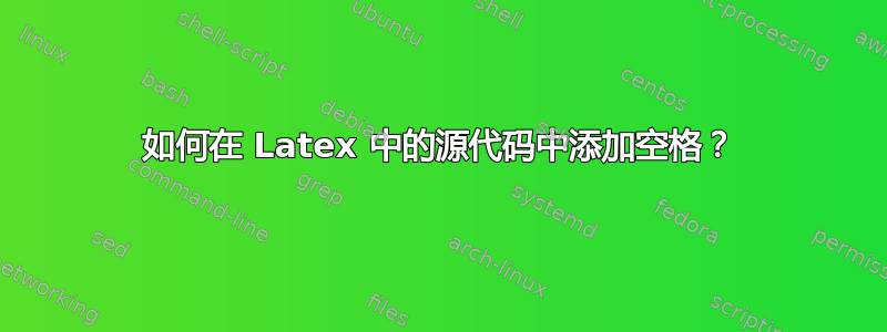 如何在 Latex 中的源代码中添加空格？