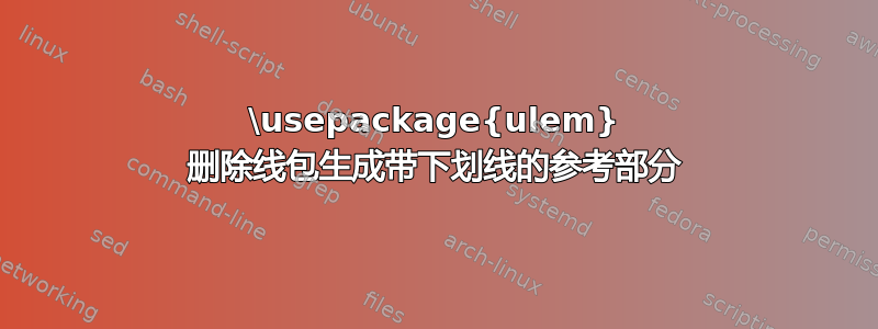 \usepackage{ulem} 删除线包生成带下划线的参考部分