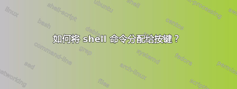 如何将 shell 命令分配给按键？