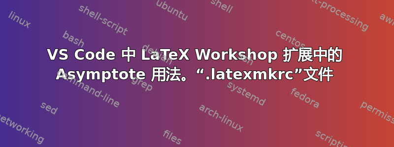 VS Code 中 LaTeX Workshop 扩展中的 Asymptote 用法。“.latexmkrc”文件