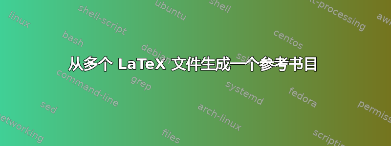 从多个 LaTeX 文件生成一个参考书目