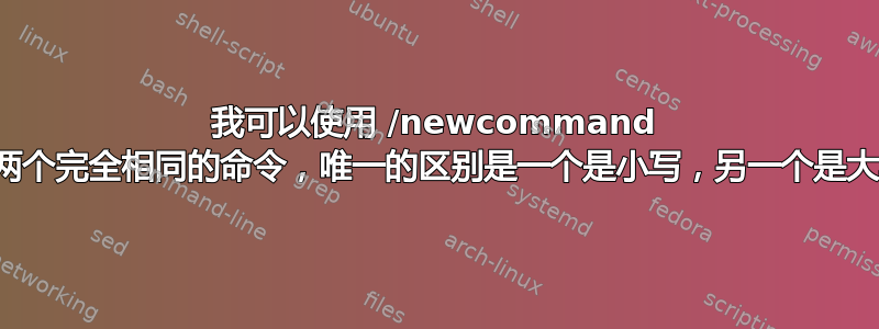 我可以使用 /newcommand 定义两个完全相同的命令，唯一的区别是一个是小写，另一个是大写吗