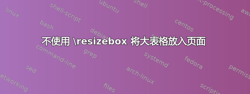 不使用 \resizebox 将大表格放入页面