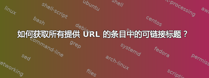 如何获取所有提供 URL 的条目中的可链接标题？