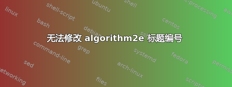 无法修改 algorithm2e 标题编号