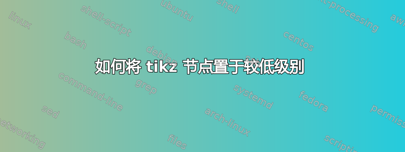 如何将 tikz 节点置于较低级别