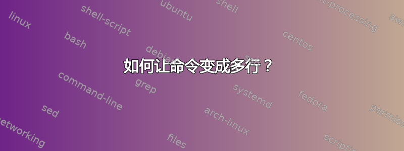 如何让命令变成多行？