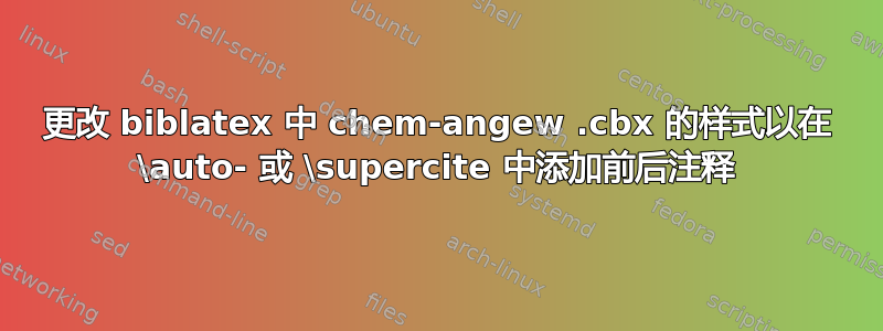 更改 biblatex 中 chem-angew .cbx 的样式以在 \auto- 或 \supercite 中添加前后注释