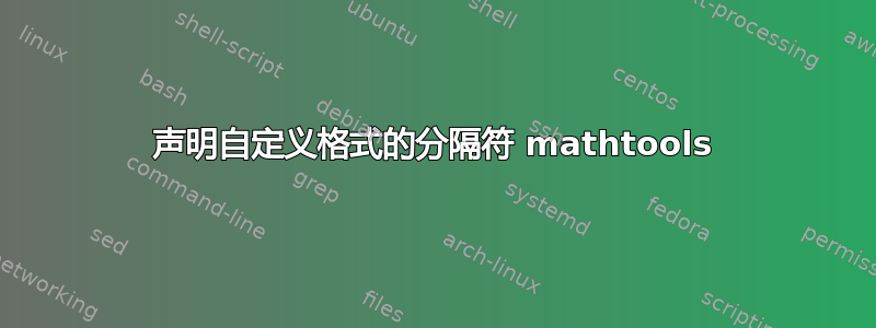 声明自定义格式的分隔符 mathtools