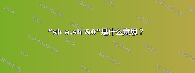 “sh a.sh &0”是什么意思？