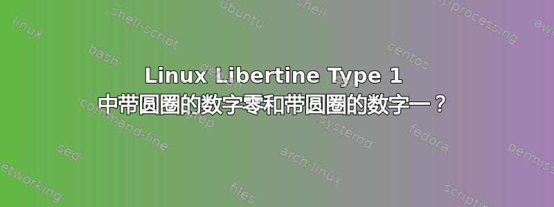 Linux Libertine Type 1 中带圆圈的数字零和带圆圈的数字一？