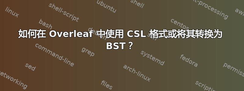 如何在 Overleaf 中使用 CSL 格式或将其转换为 BST？